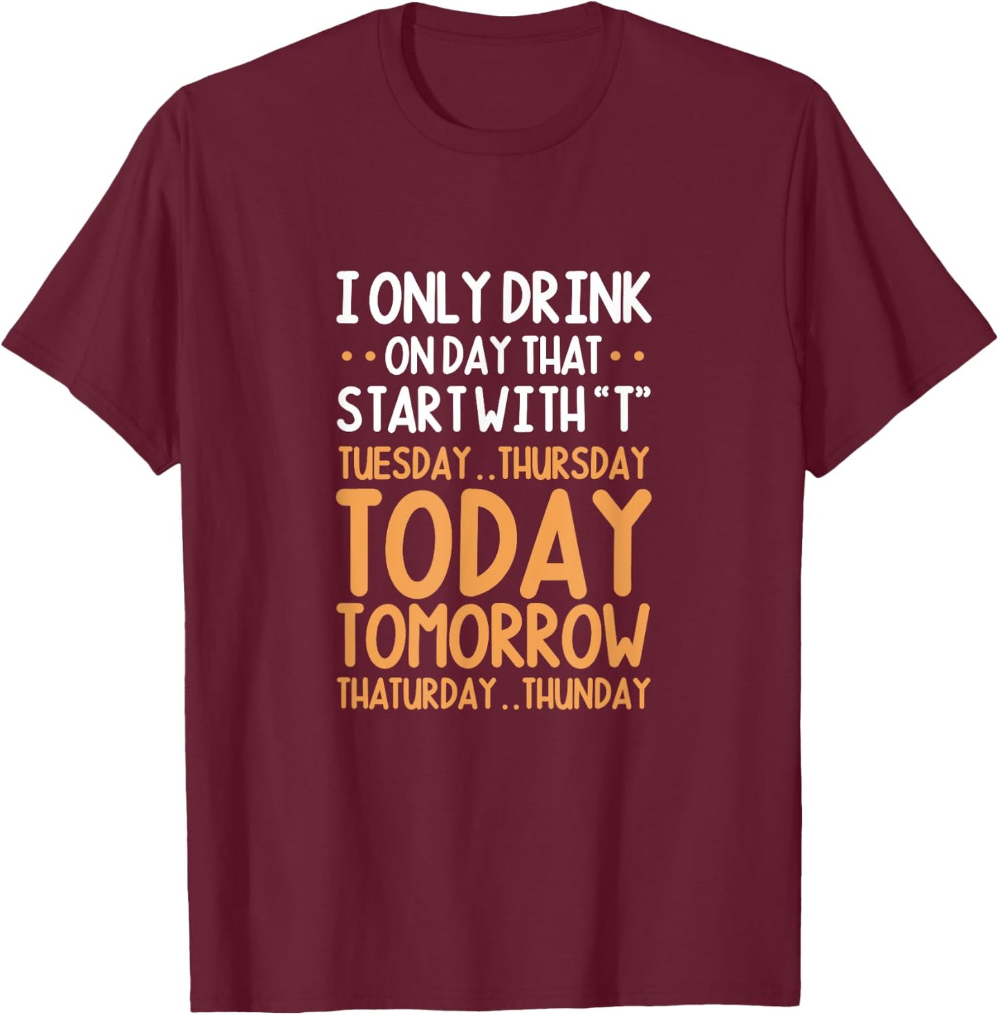 I Only Drink On Days That Start With T Tuesday Thursday T-Shirt - T-Shirt | Maroon
