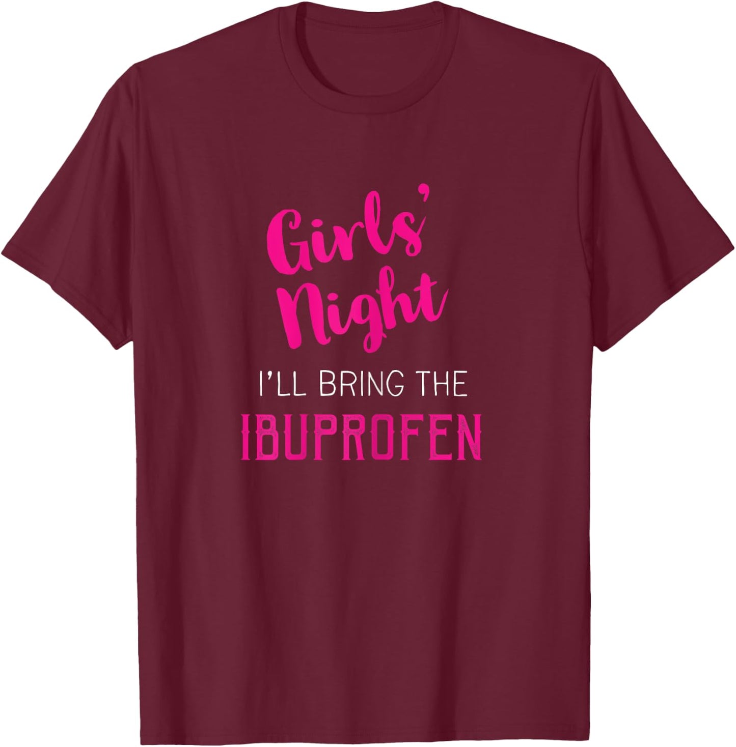 Girls Night Out - I'll Bring The Ibuprofen T-Shirt - T-Shirt | Maroon