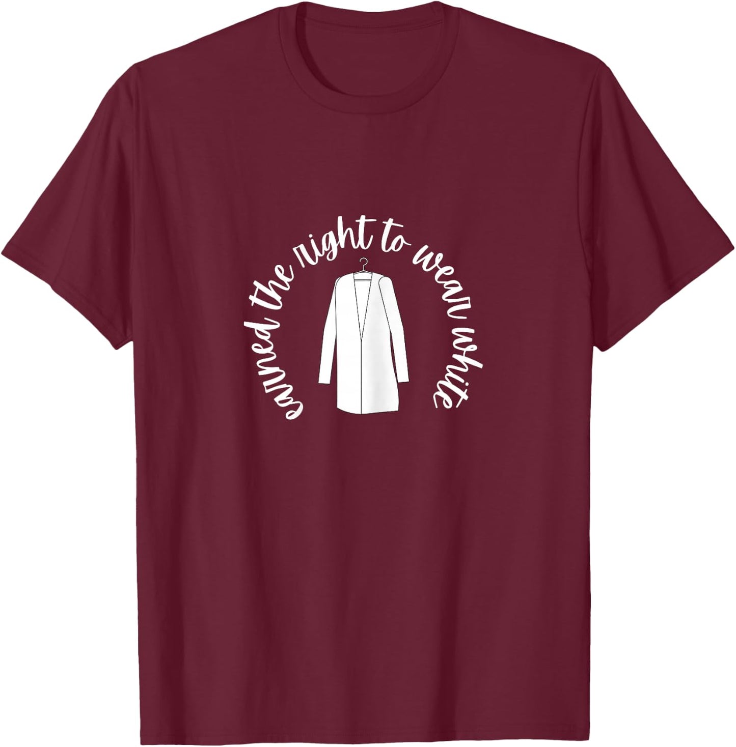 White Coat Ceremony Gifts - Earned the Right to Wear White T-Shirt - T-Shirt | Maroon