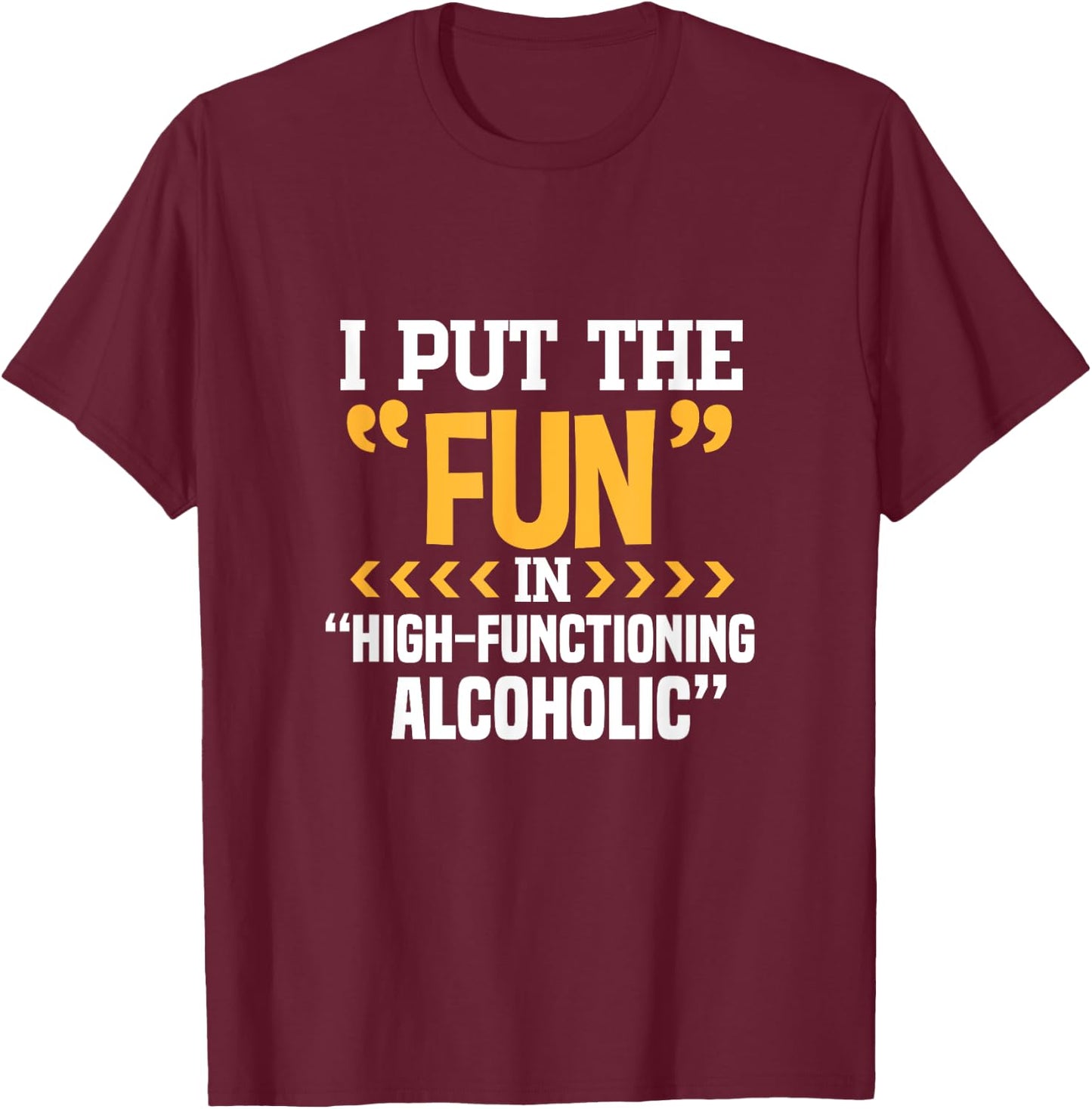Alcohol Drunk I Put The Fun In High Functioning Alcoholic T-Shirt - T-Shirt | Maroon
