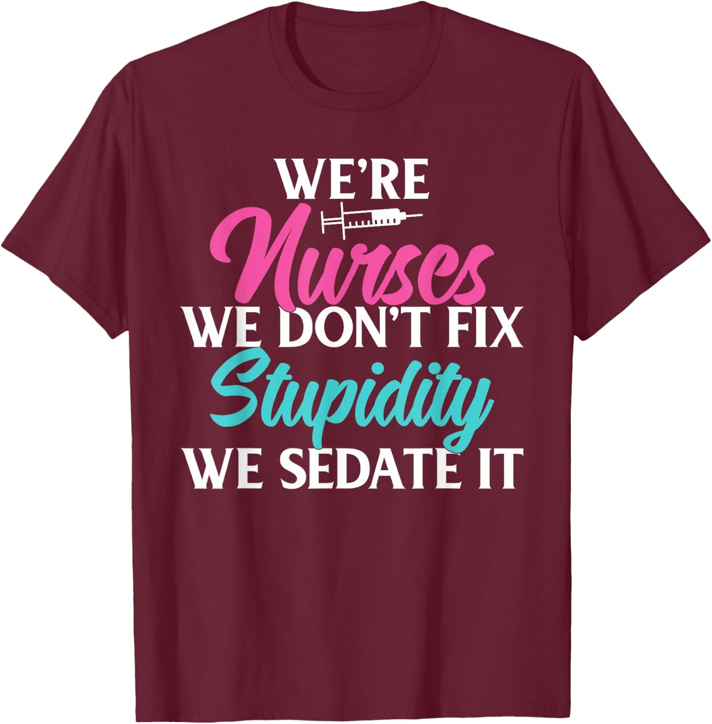 We are Nurses we dont fix stupidity we sedate it Nursing T-Shirt - T-Shirt | Maroon