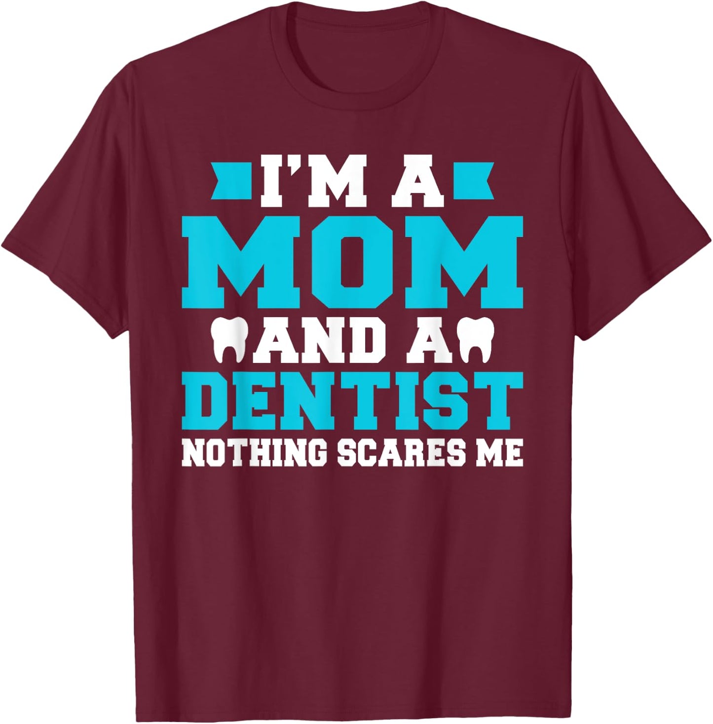 Im a Mom and a Dentist nothing scares me Dentist Mom T-Shirt - T-Shirt | Maroon