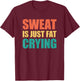 Sweat Is Just Fat Crying Sweat Is Fat Crying T-Shirt - T-Shirt | Maroon