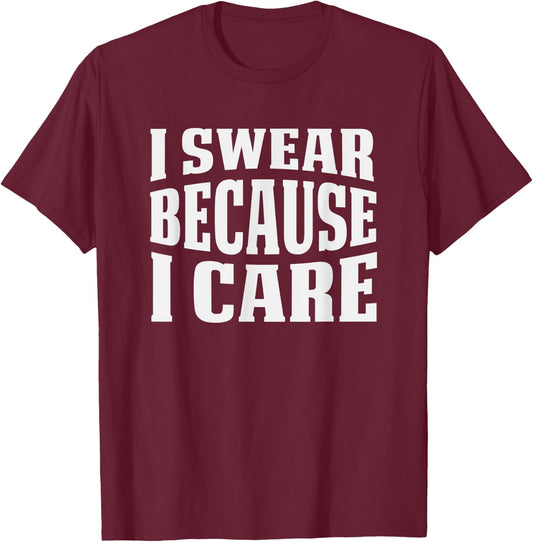 I Swear Because I Care Funny Sarcastic Humor Saying T-Shirt - T-Shirt | Maroon