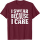 I Swear Because I Care Funny Sarcastic Humor Saying T-Shirt - T-Shirt | Maroon