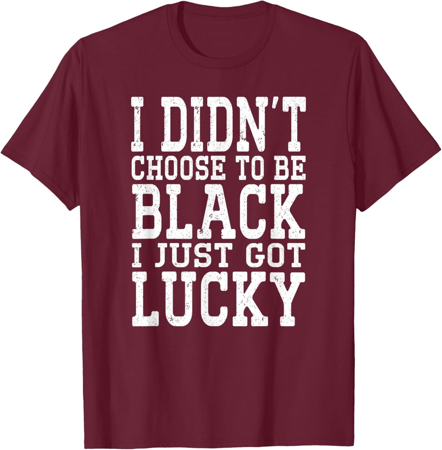 I Didn't Choose To Be Black I Just Got Lucky Proud African T-Shirt - T-Shirt | Maroon