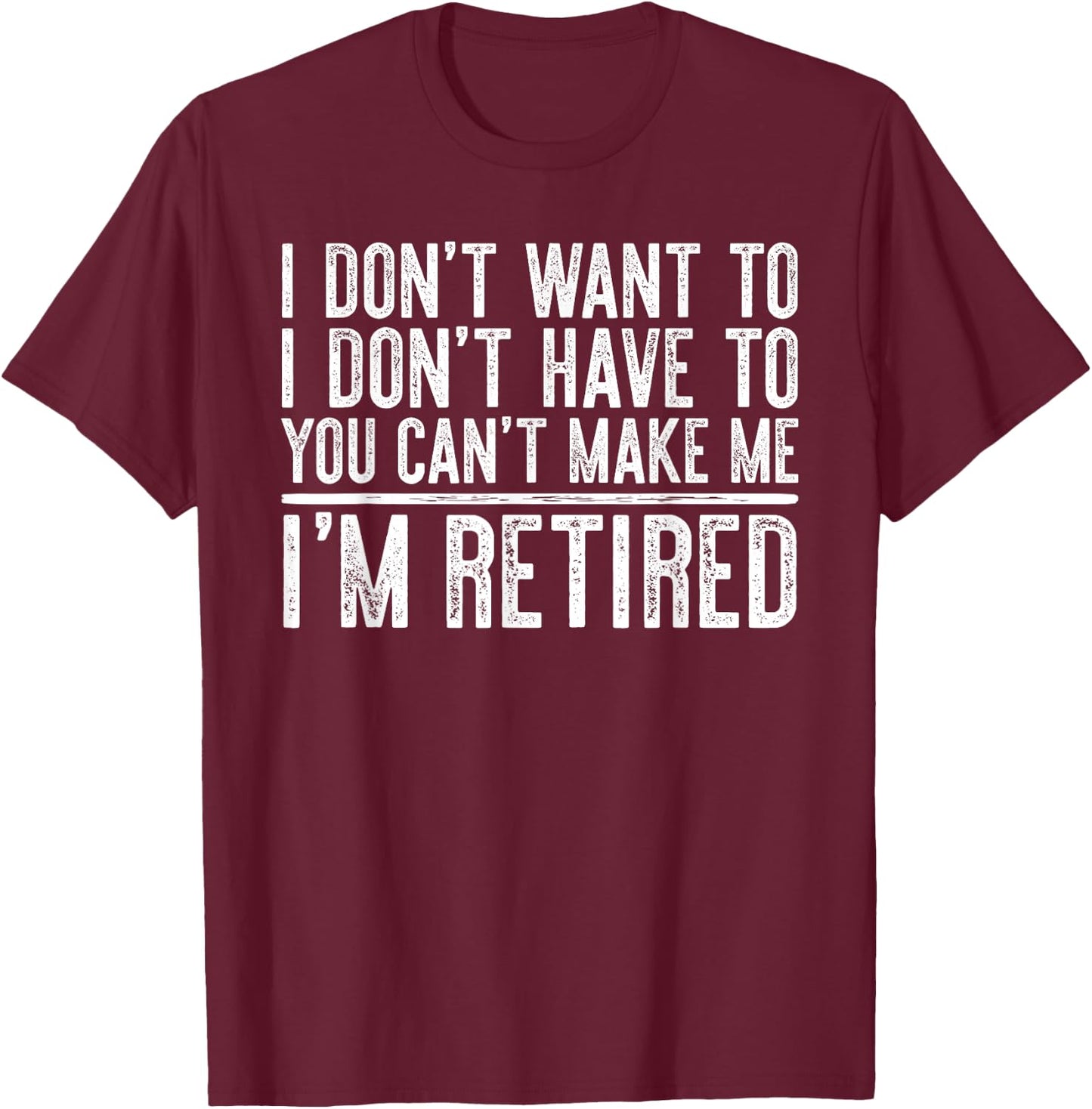 I Don't Want To Have You Can't Make Me I'm Retired T-Shirt - T-Shirt | Maroon