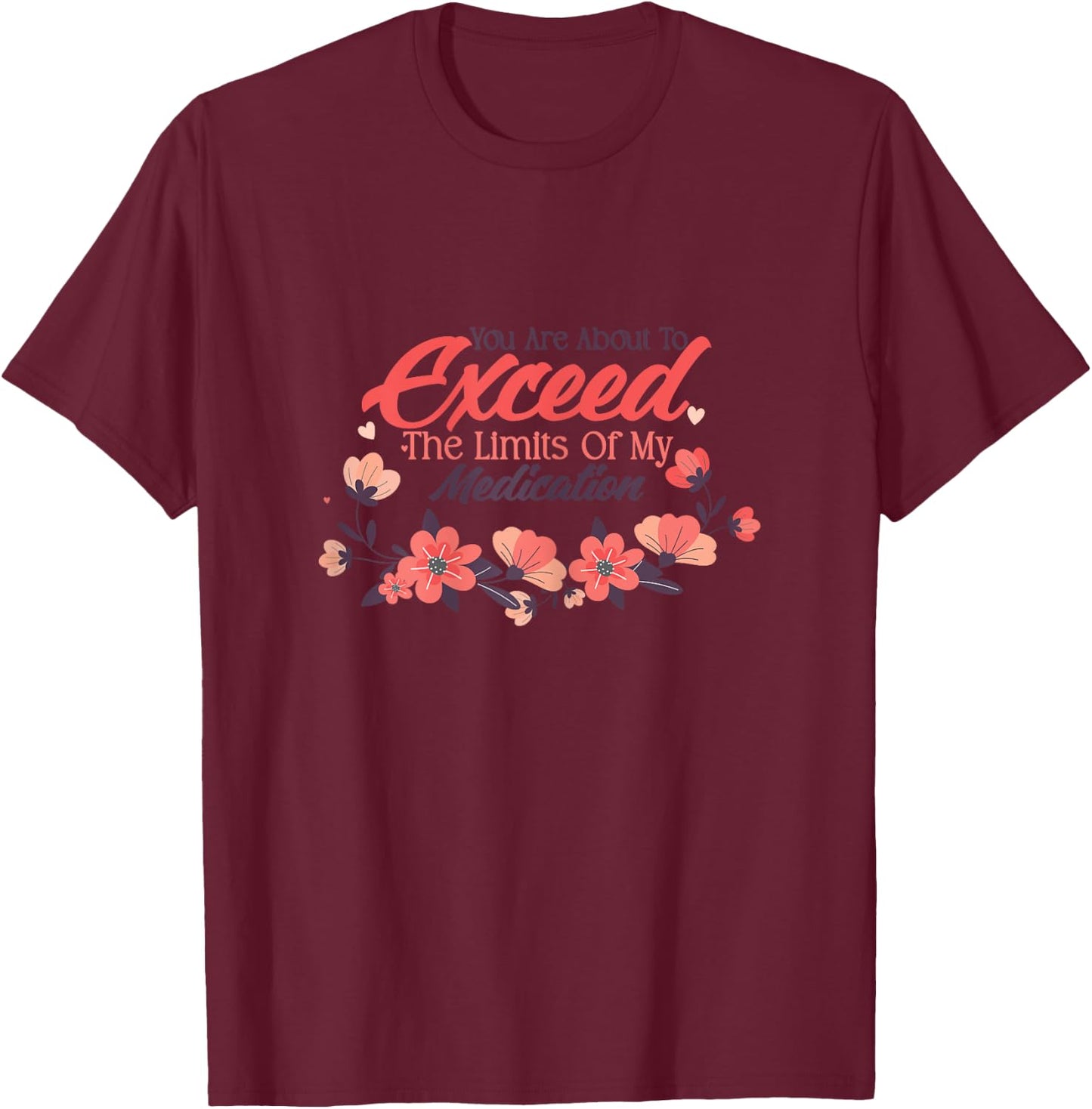 You Are About To Exceed The Limits Of My Medication T-Shirt - T-Shirt | Maroon