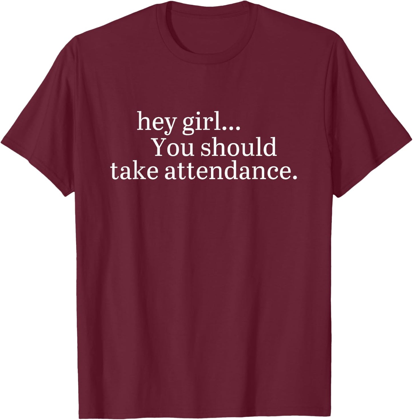 Hey Girl... You Should Take Attendance T-Shirt - T-Shirt | Maroon