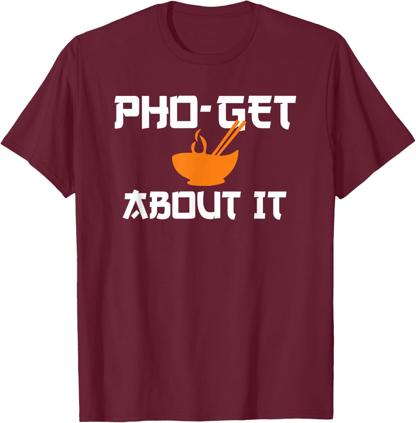 Pho Get About It | Funny Vietnamese Pho Soup Shirt T-Shirt - T-Shirt | Maroon