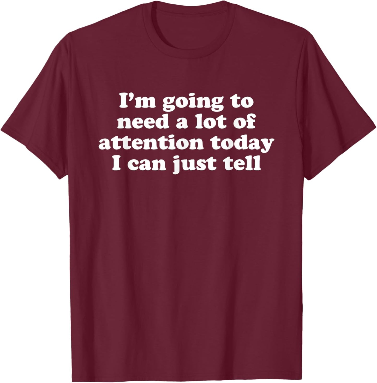 I'm Going To Need A Lot Of Attention Today I Can Just Tell T-Shirt - T-Shirt | Maroon