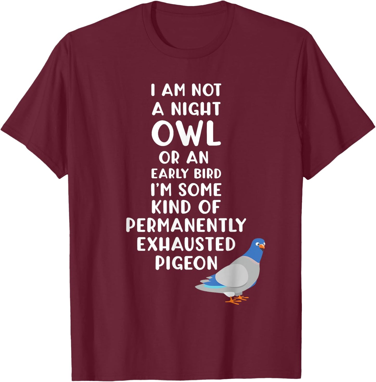Not a Night Owl or Early Bird I'm an Exhausted Pigeon Tired T-Shirt - T-Shirt | Maroon