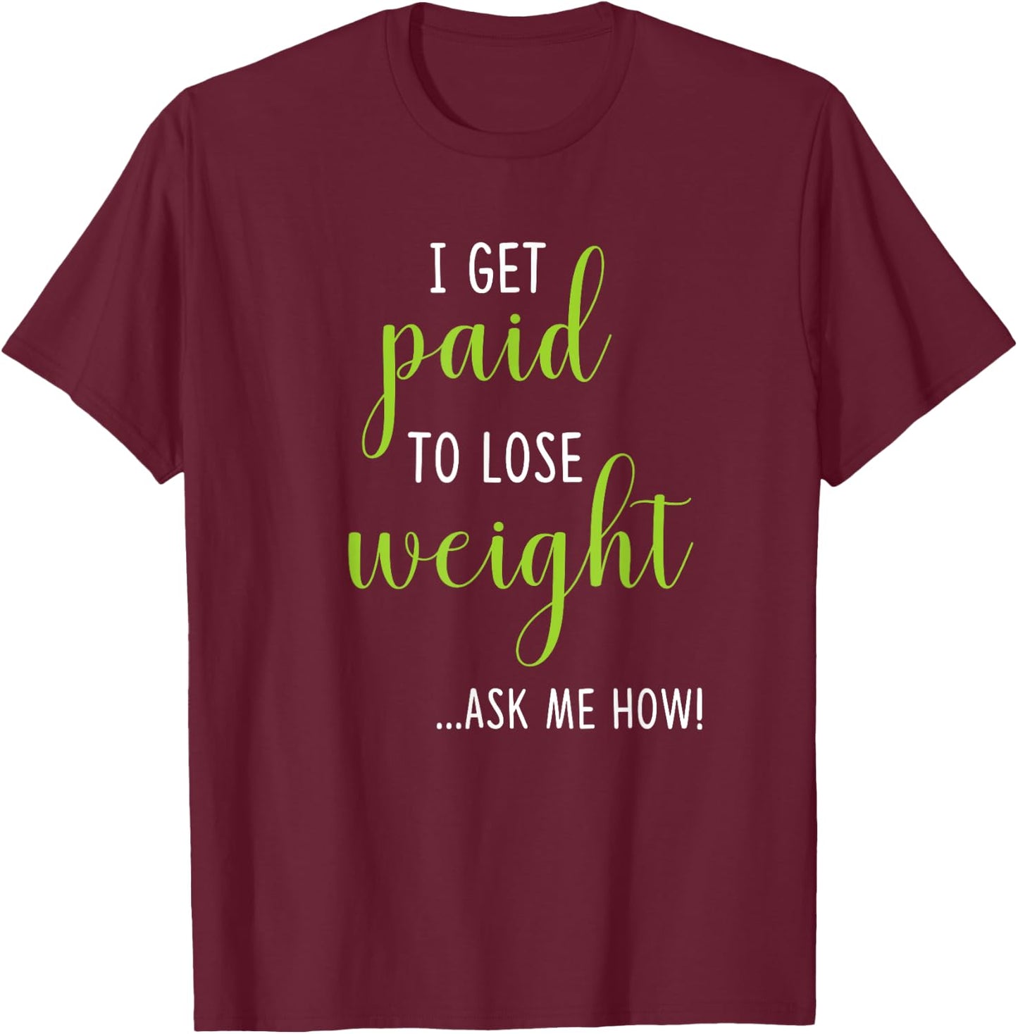 I Get Paid to Lose Weight - Ask Me How Weight Loss T-Shirt - T-Shirt | Maroon