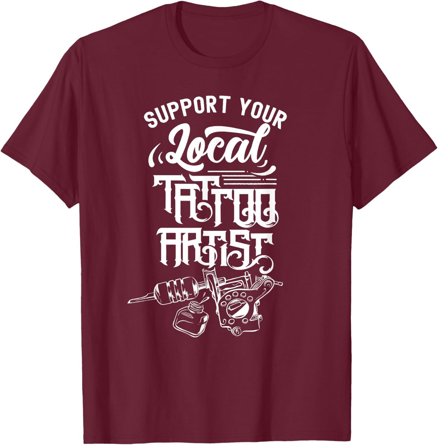 Support Your Local Tattoo Artist Job Art Ink T-Shirt - T-Shirt | Maroon