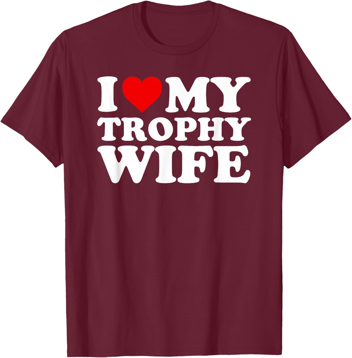 I Love My Trophy Wife Design - Funny Marriage Design T-Shirt - T-Shirt | Maroon