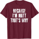 Because i'm Matt That's Why Funny Matt Saying T-Shirt - T-Shirt | Maroon