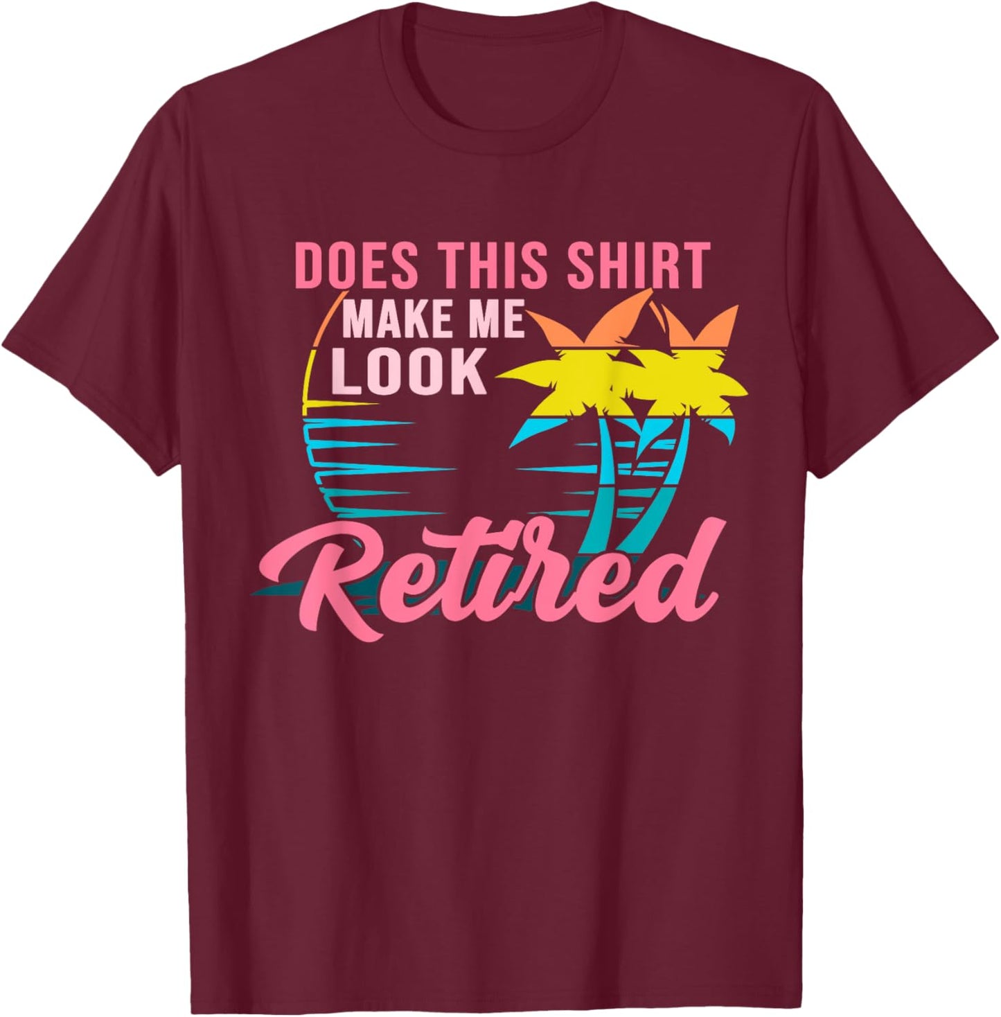 Retirement Does This Shirt Make Me Look Retired T-Shirt - T-Shirt | Maroon