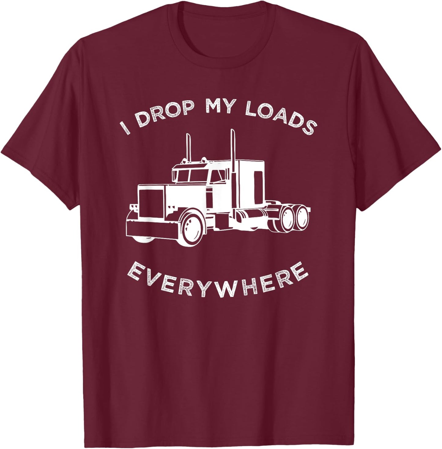 Funny Truck , I Drop My Loads Everywhere Big Rig T-Shirt - T-Shirt | Maroon