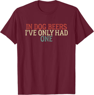 Funny In Dog Beers I've Only Had One Men Women T-Shirt - T-Shirt | Maroon