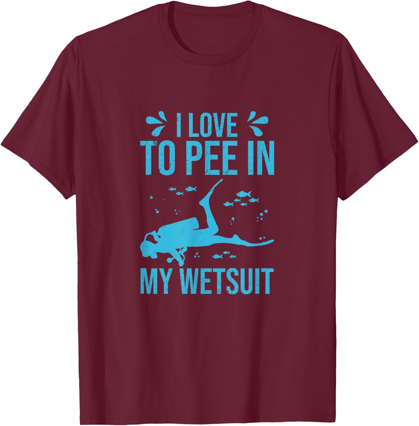 I Love To Pee In My Wetsuit Funny Scuba Diving Scuba Diver T-Shirt - T-Shirt | Maroon