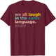 We All Laugh in the Same Language T-Shirt - T-Shirt | Maroon
