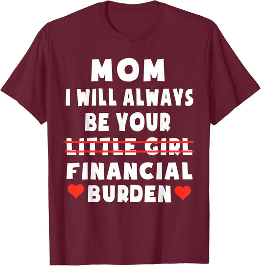 Mom I Will Always Be Your Little Girl Financial Burden T-Shirt - T-Shirt | Maroon