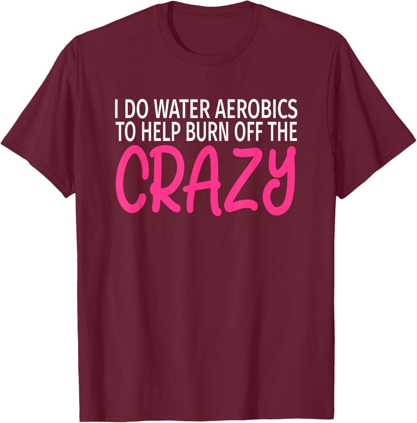 I Do Water Aerobics to Burn Off The Crazy - Funny Aerobics T-Shirt - T-Shirt | Maroon