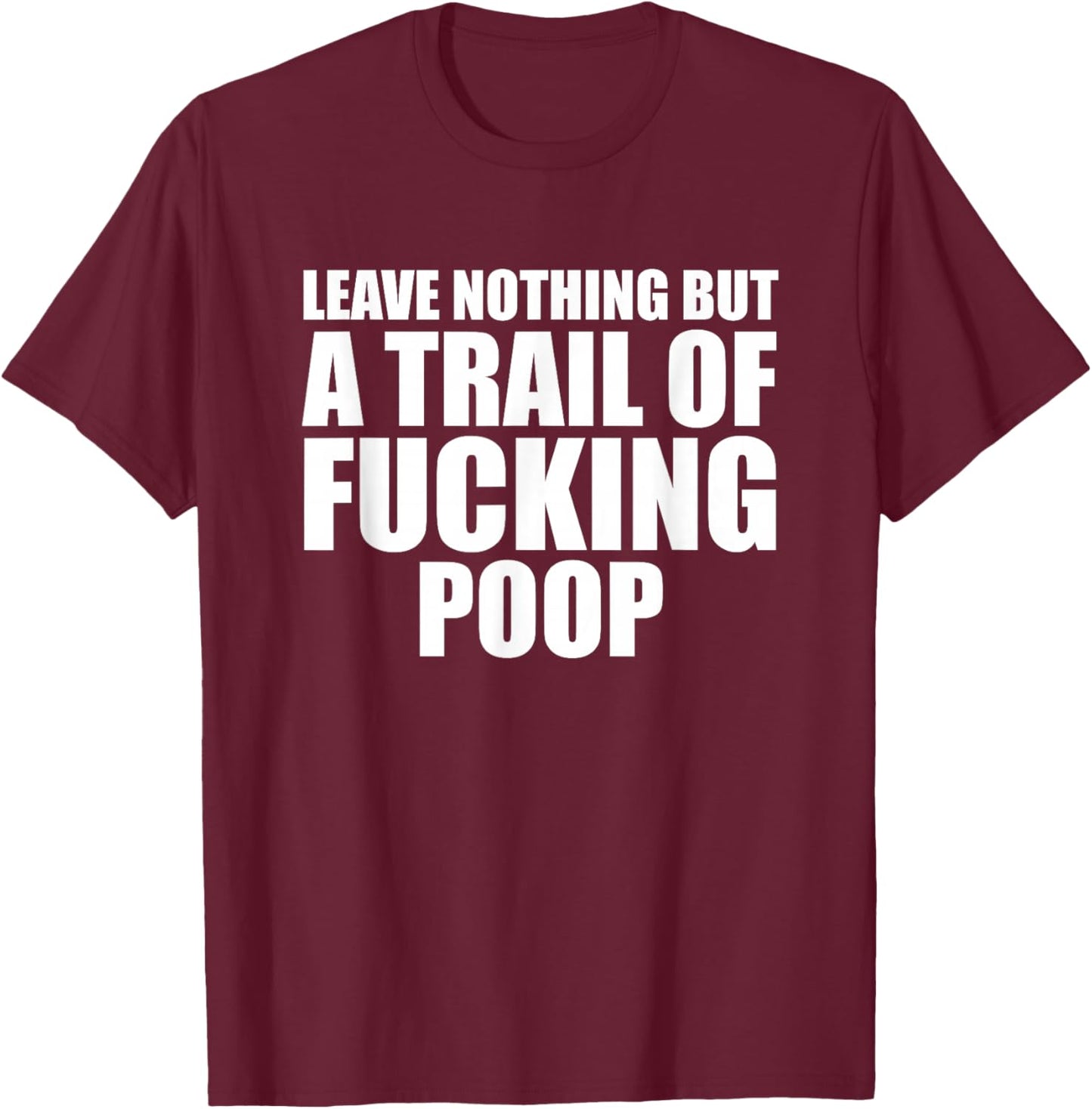 Leave Nothing But A Trail Of Fucking Poop T-Shirt - T-Shirt | Maroon