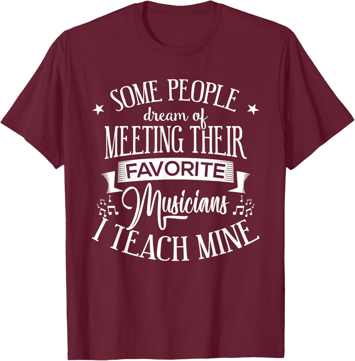 Music Teacher People Dream Meeting Their Favorite Musicians T-Shirt - T-Shirt | Maroon