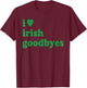 St Patricks Day I Love Irish Goodbyes I Heart Irish Goodbyes T-Shirt - T-Shirt | Maroon