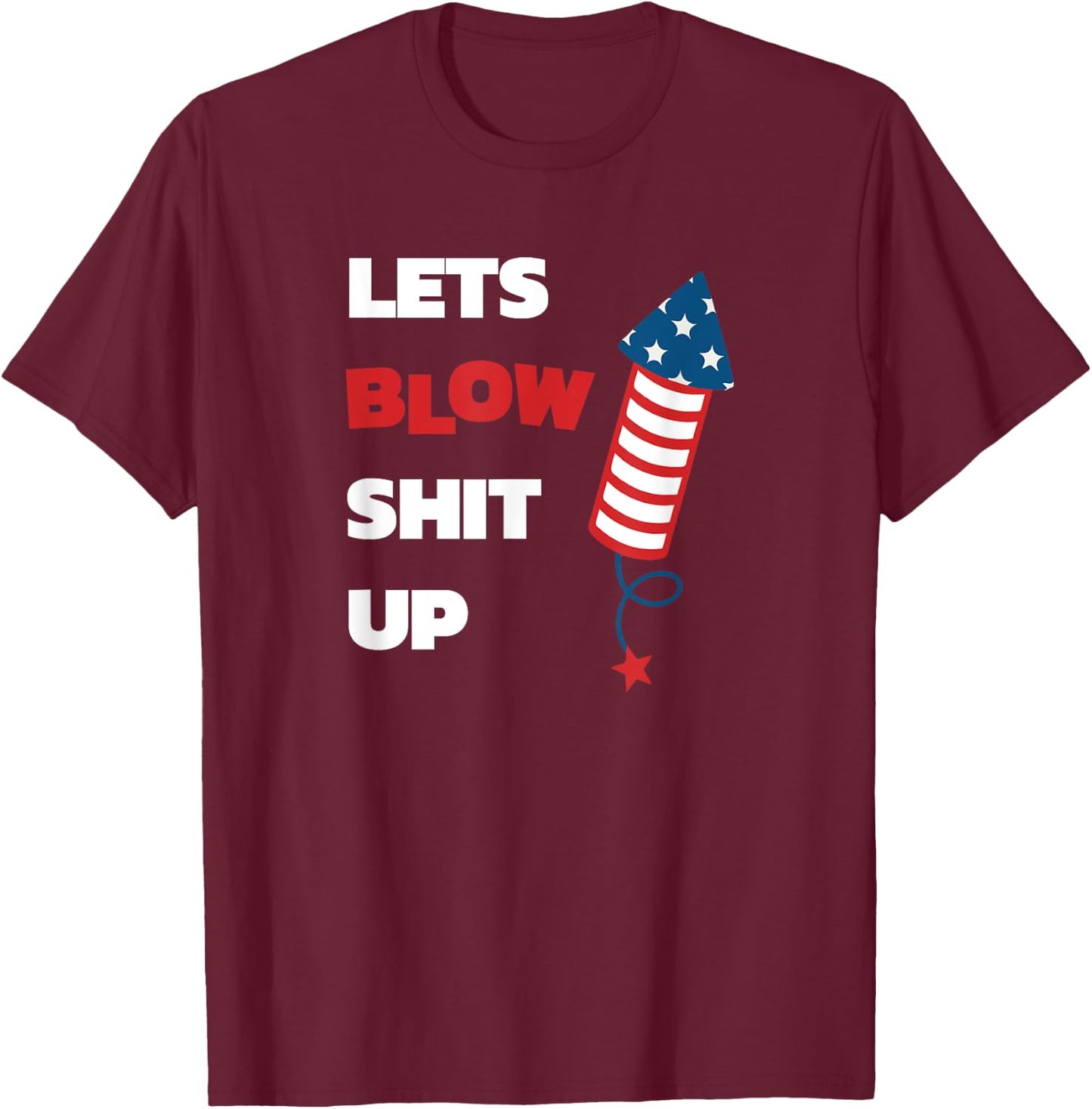 Lets Blow Shit Up - Fourth of July - Independence Day Women Men T-Shirt - T-Shirt | Maroon