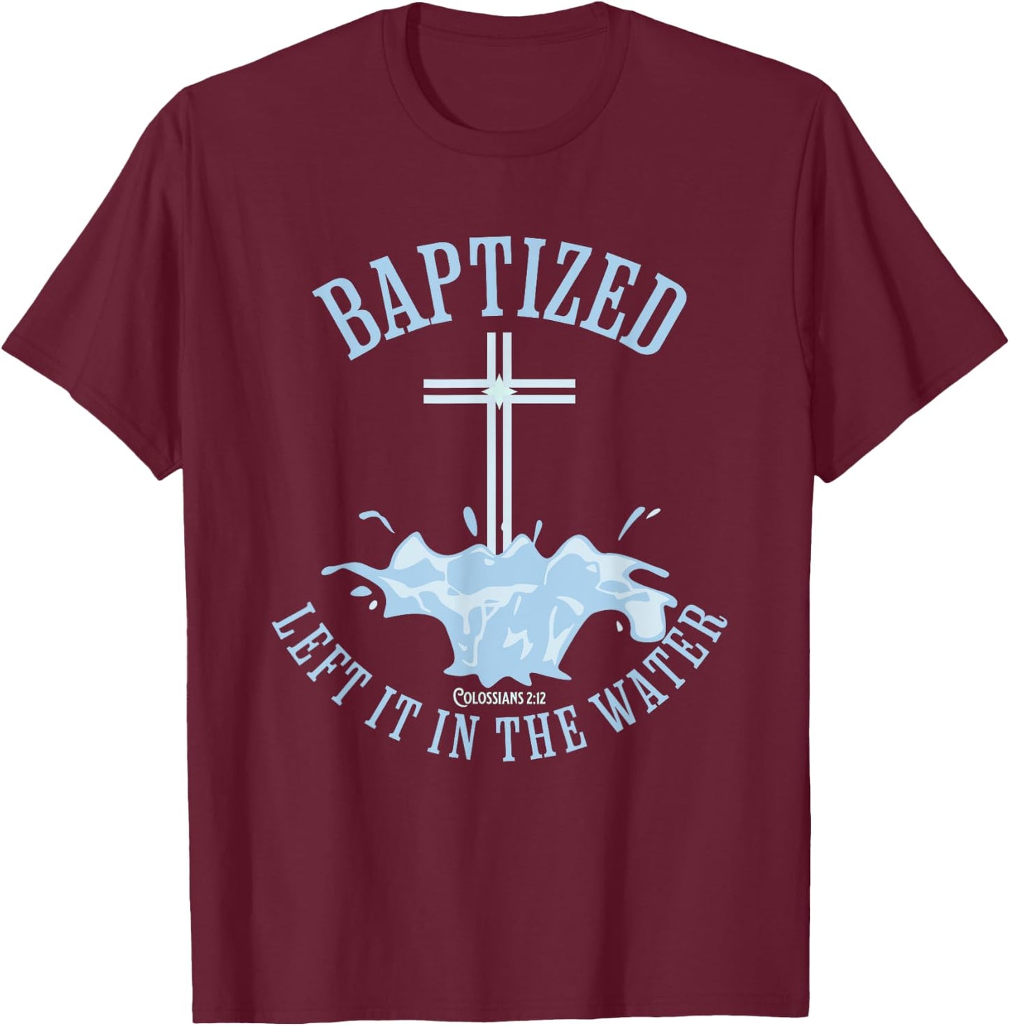 LEFT IT IN THE WATER, Colossians-2:12 BAPTIZED Christian T-Shirt - T-Shirt | Maroon