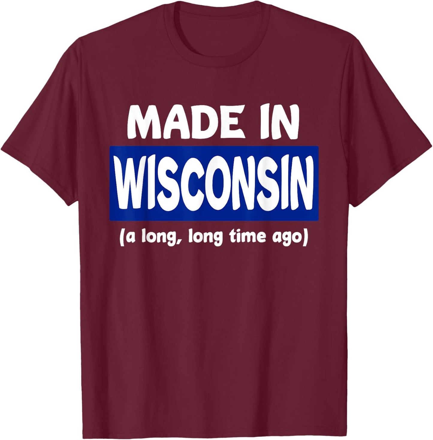 Funny Made In Wisconsin A Long Long Time Ago T-Shirt - T-Shirt | Maroon