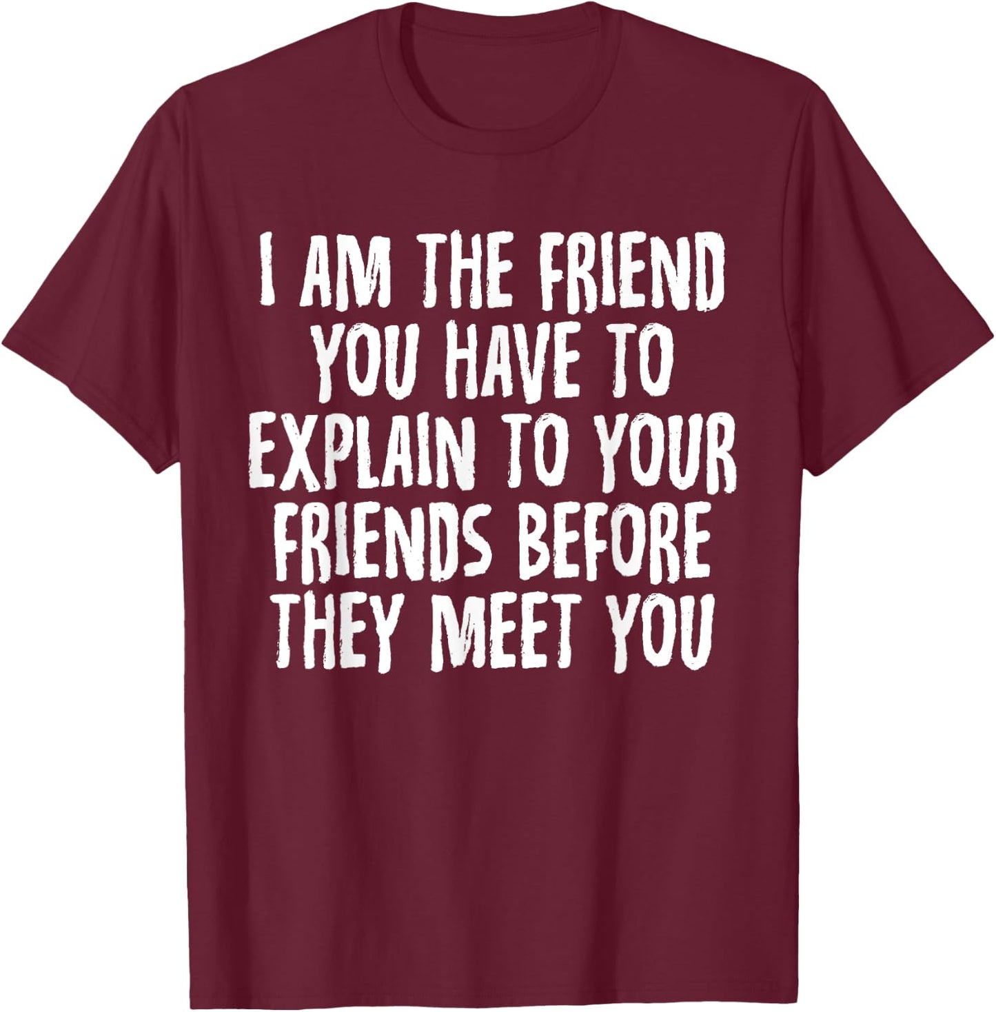 I Am the Friend You Have to Explain to Your Friends T-Shirt - T-Shirt | Maroon