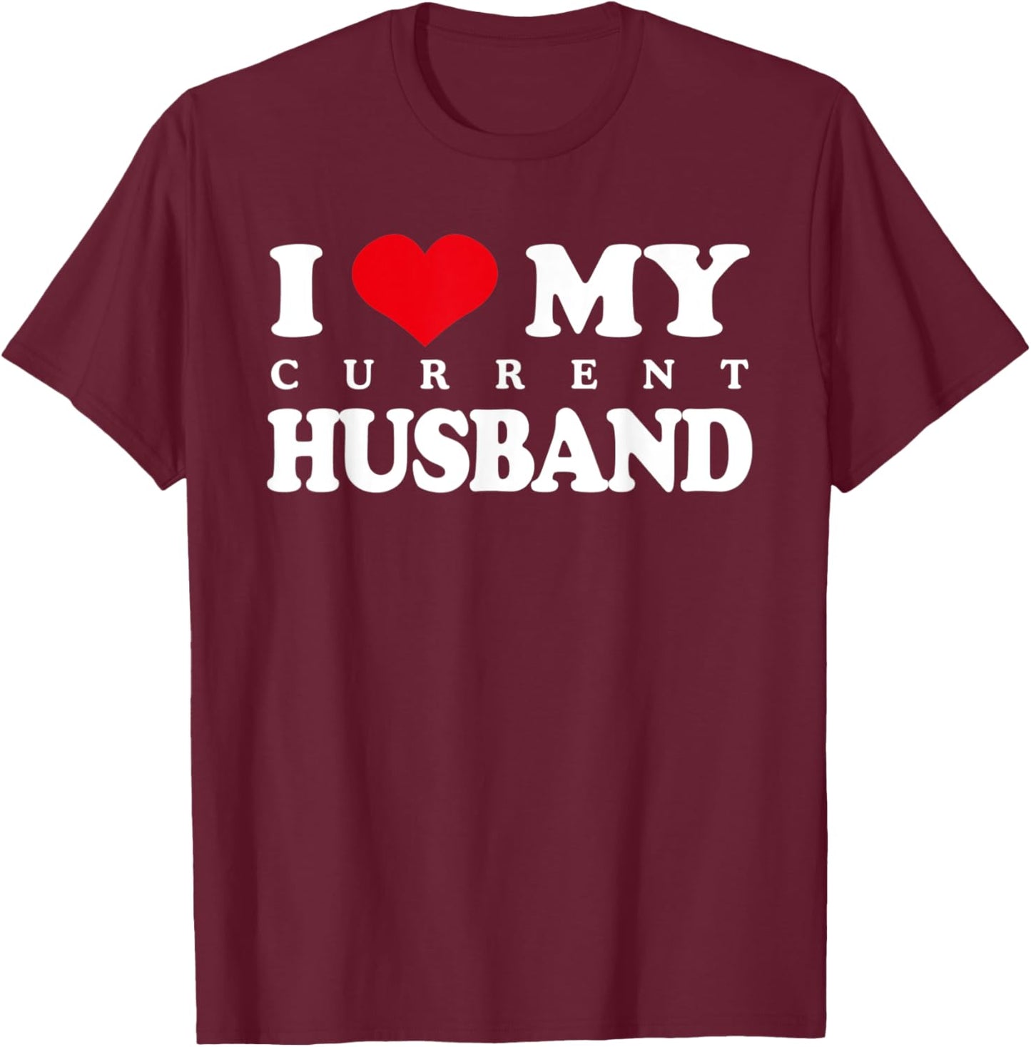 I Love My Current Husband, Funny Sarcastic Love Heart T-Shirt - T-Shirt | Maroon