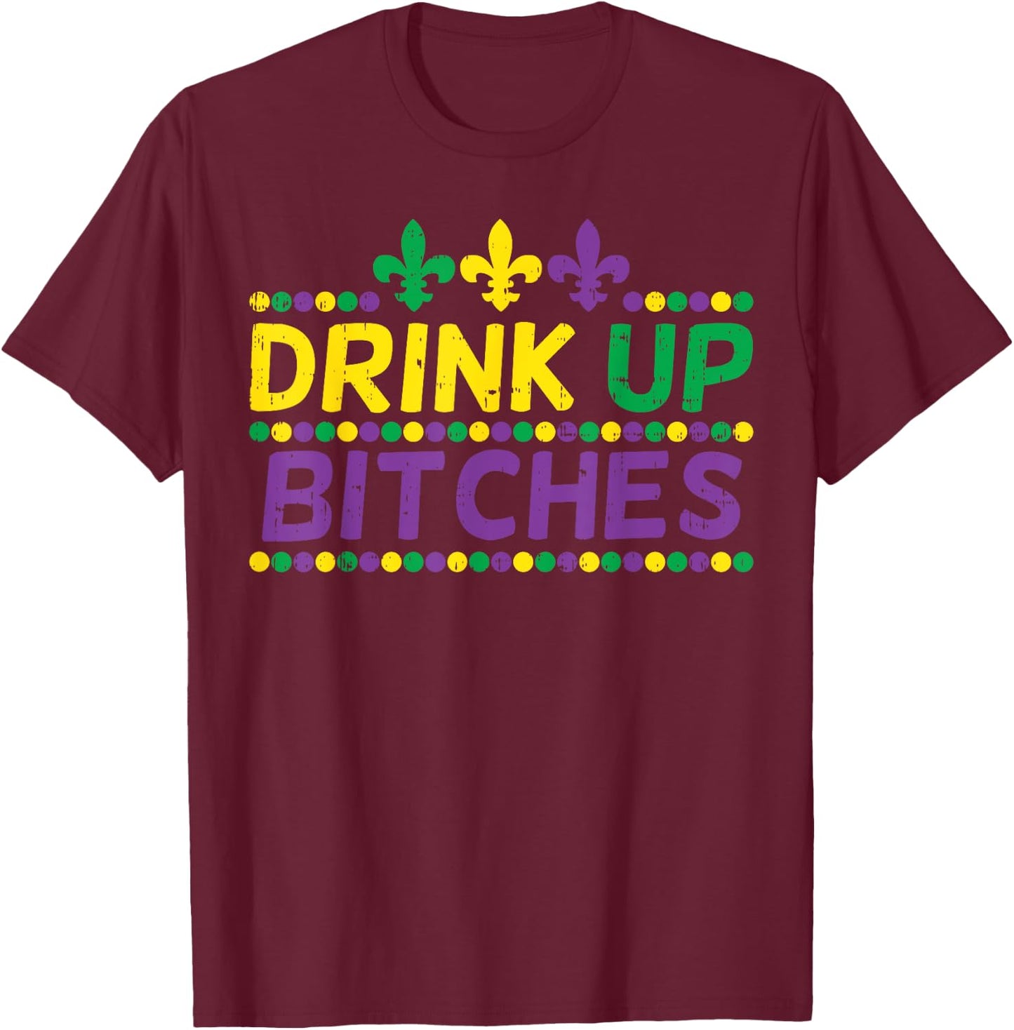 Drink Up Bitch Drinking Team Fun Mardi Gras Carnival Beer T-Shirt - T-Shirt | Maroon