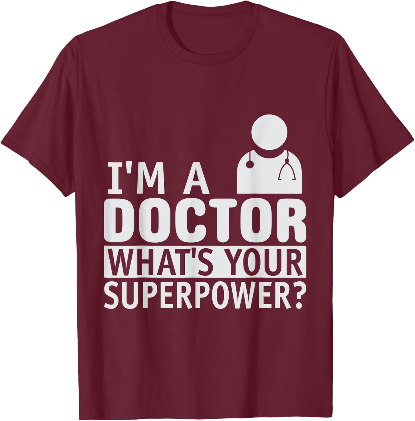 Dont Worry Im a Doctor I Am a Doctor What is Your Superpower T-Shirt - T-Shirt | Maroon