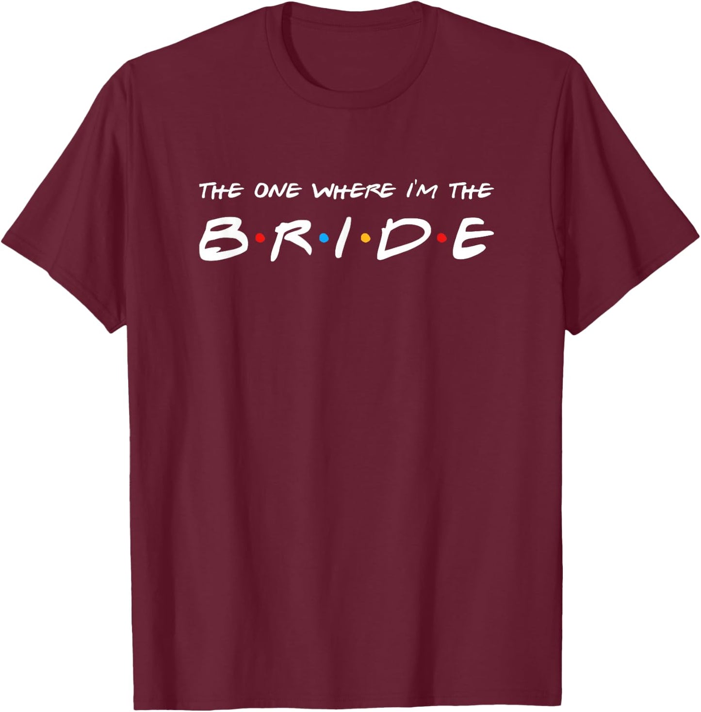 The One Where I'm The Bride Wedding T-Shirt - T-Shirt | Maroon