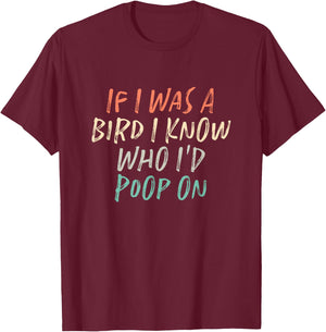 If I Was A Bird I Know Who I'd Poop On T-Shirt - T-Shirt | Maroon