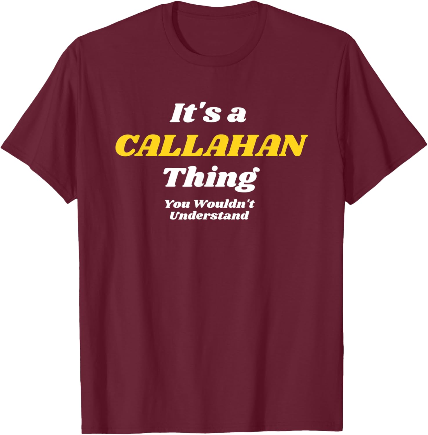 IT'S A CALLAHAN THING YOU WOULDN’T UNDERSTAND | Family T-Shirt - T-Shirt | Maroon