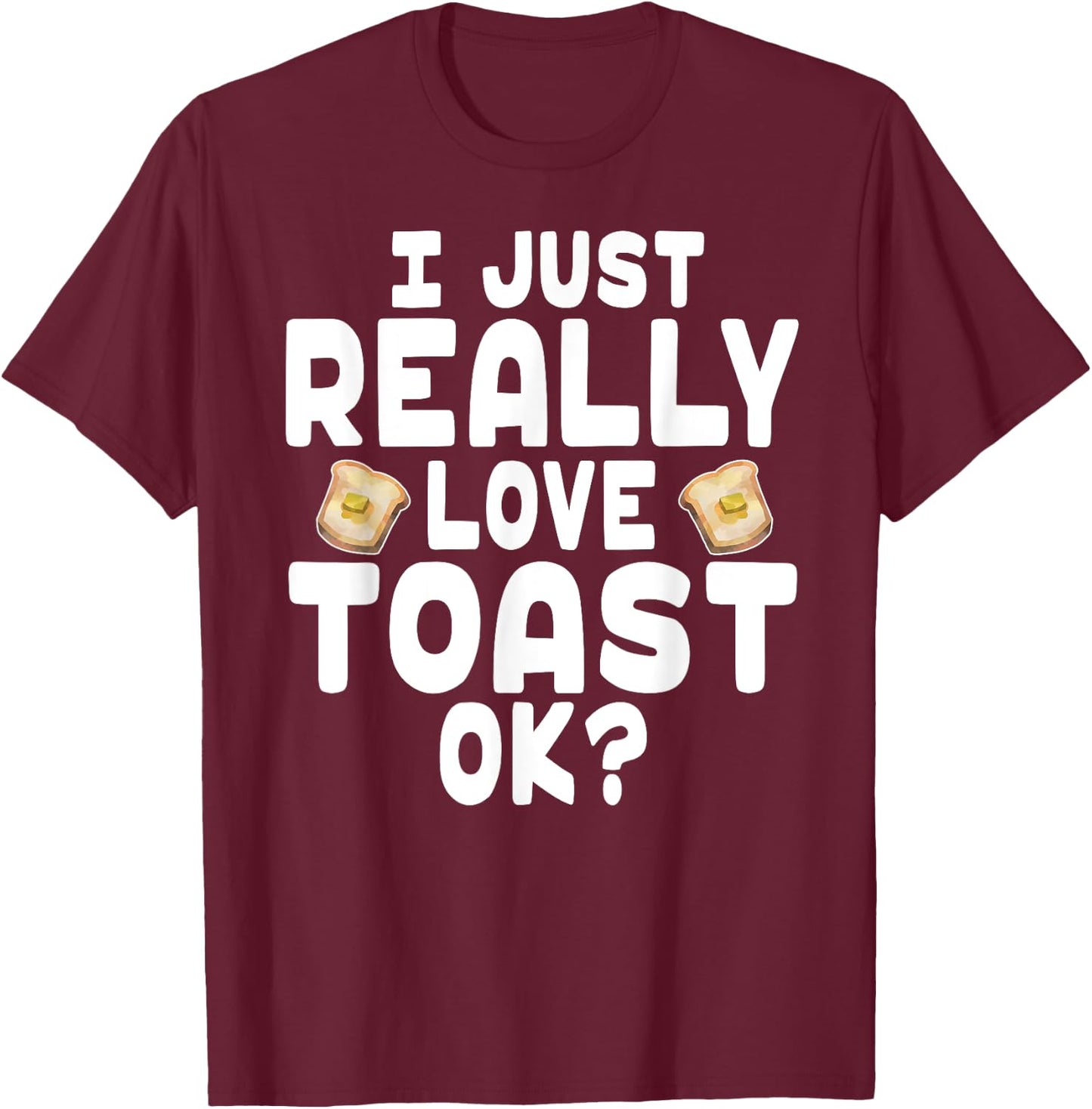 I Just Really Love Toast - Cute Toast Lover T-Shirt - T-Shirt | Maroon