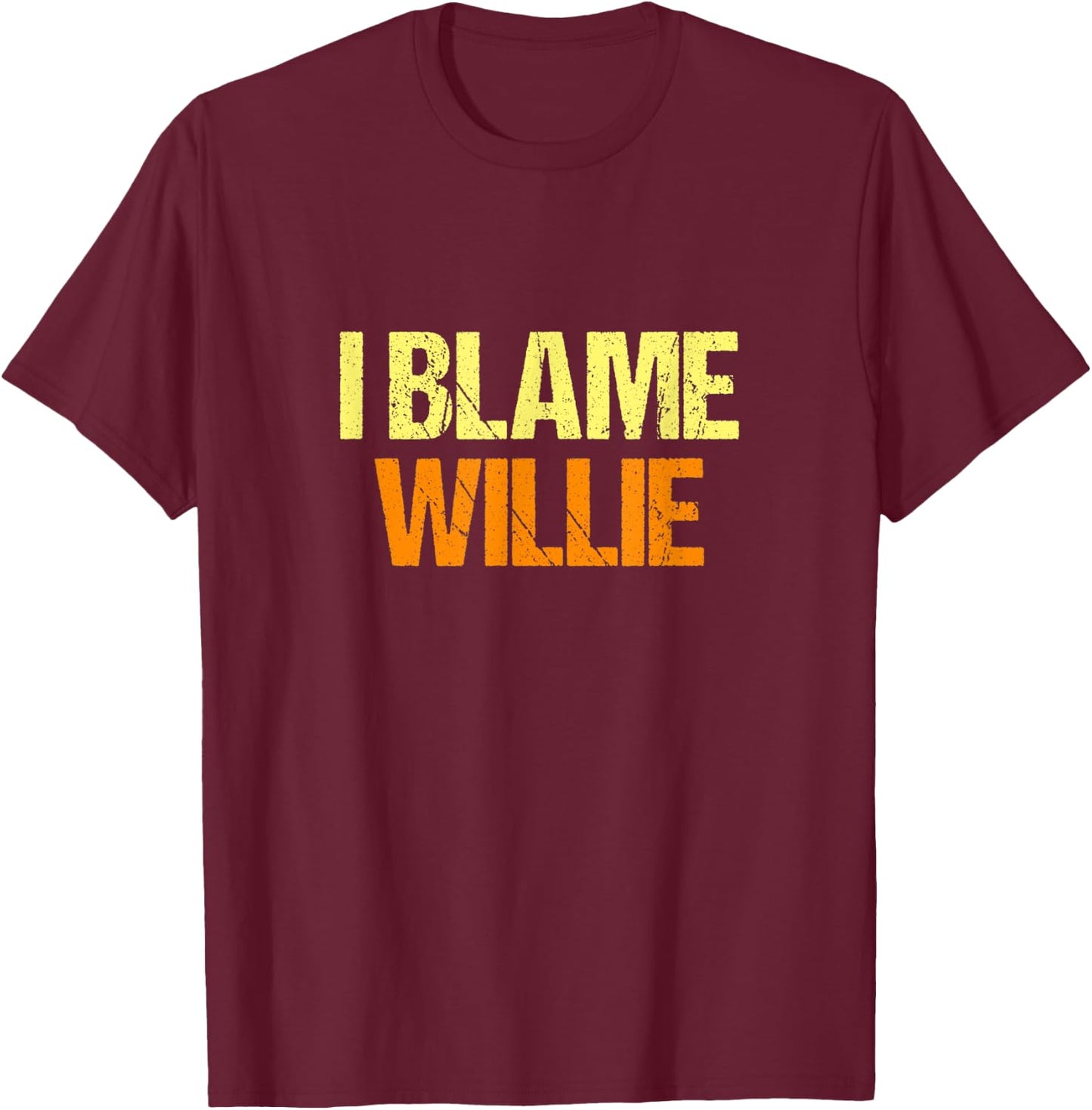 I Blame Willie Funny Friends Humor Buddy Know It All T-Shirt - T-Shirt | Maroon