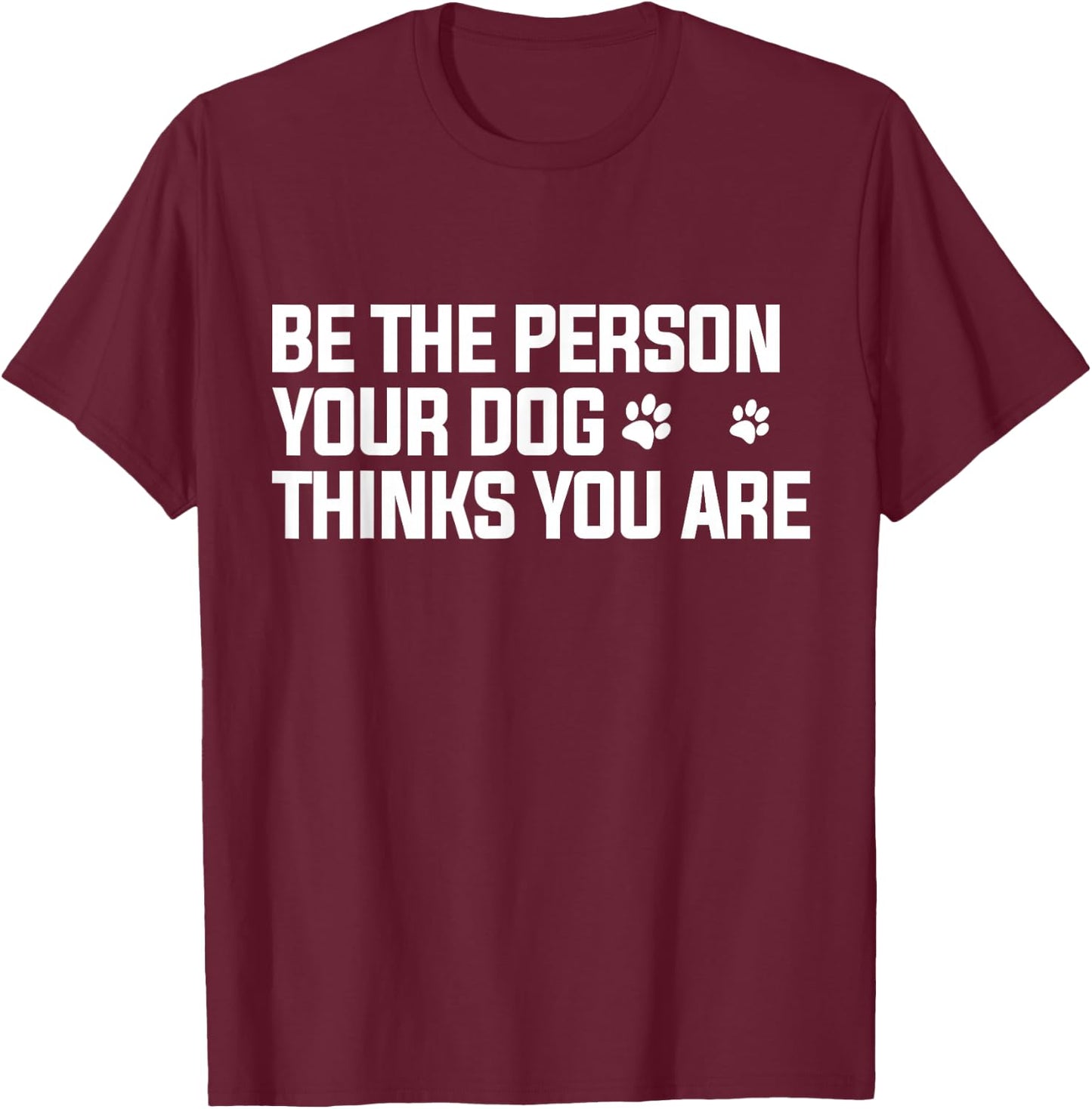 Be The Person Your Dog Thinks You are - Dog Lover T-Shirt - T-Shirt | Maroon