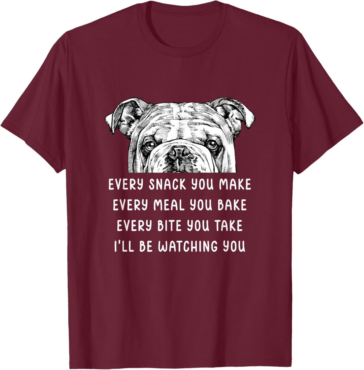 Every snack you make Every meal you bake English Bulldog Men Women Girls Kids T-Shirt - T-Shirt | Maroon