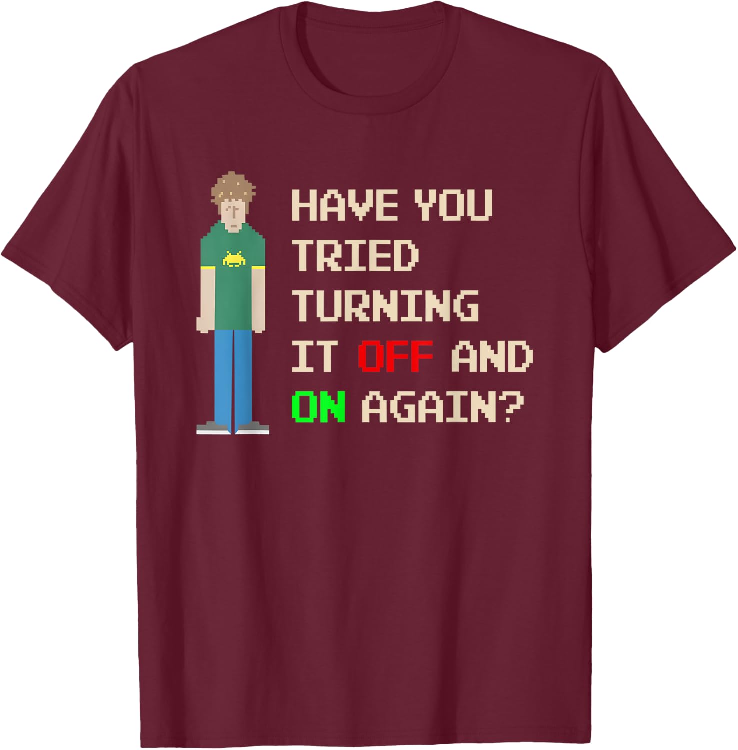 Have You Tried Turning It Off and On Again T-Shirt - T-Shirt | Maroon