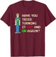 Have You Tried Turning It Off and On Again T-Shirt - T-Shirt | Maroon