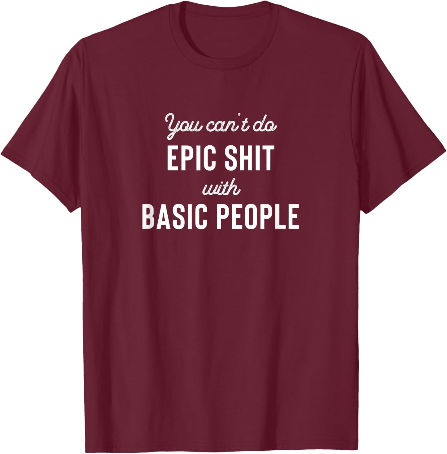 You can't do epic shit with basic people T-Shirt - T-Shirt | Maroon