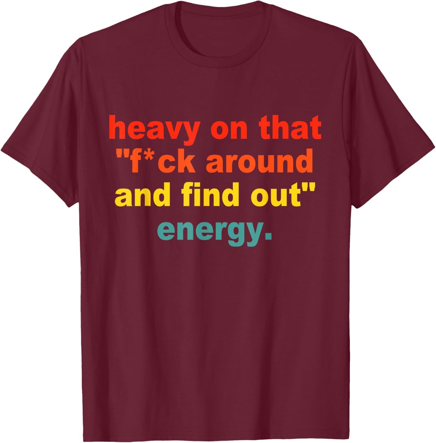 Heavy On That "Fuck Around And Find Out" Energy T-Shirt - T-Shirt | Maroon