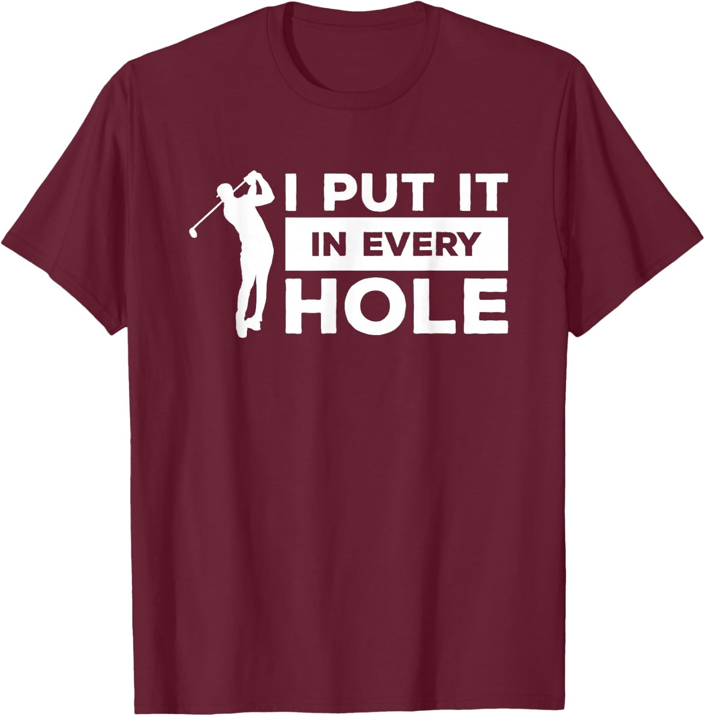 I Put It In Every Hole Golfing Golf For A Golfer T-Shirt - T-Shirt | Maroon