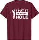 I Put It In Every Hole Golfing Golf For A Golfer T-Shirt - T-Shirt | Maroon